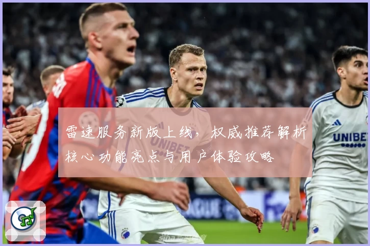 雷速服务新版上线，权威推荐解析核心功能亮点与用户体验攻略