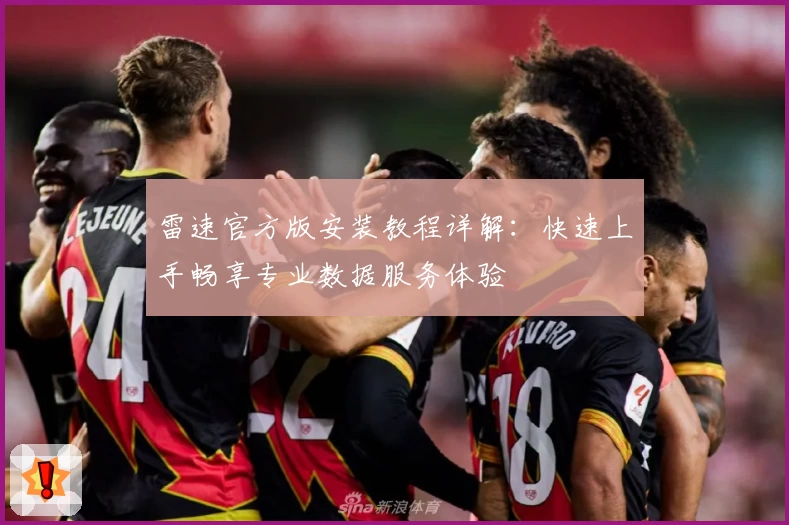 雷速官方版安装教程详解：快速上手畅享专业数据服务体验