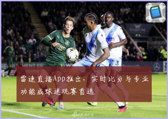 雷速直播App推出，实时比分与专业功能成球迷观赛首选