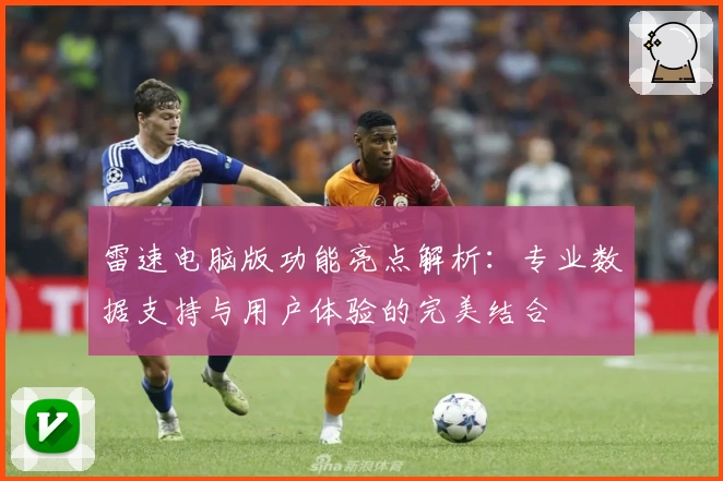雷速电脑版功能亮点解析:专业数据支持与用户体验的完美结合