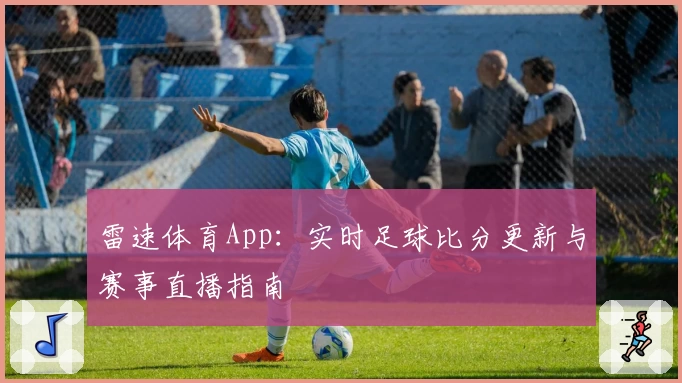 雷速体育App：实时足球比分更新与赛事直播指南