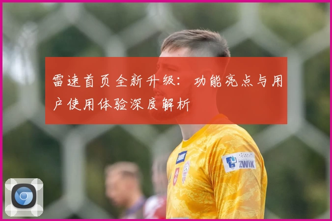 雷速首页全新升级:功能亮点与用户使用体验深度解析