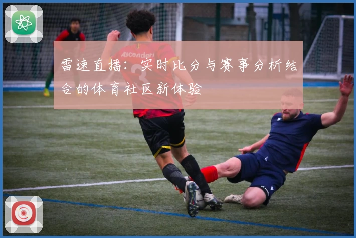 雷速直播：实时比分与赛事分析结合的体育社区新体验