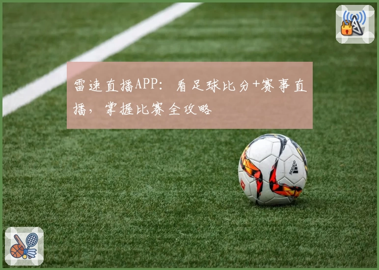 雷速直播APP：看足球比分+赛事直播，掌握比赛全攻略