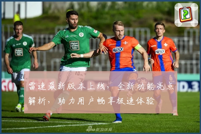 雷速最新版本上线，全新功能亮点解析，助力用户畅享极速体验