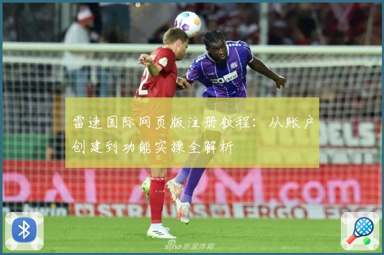 雷速国际网页版注册教程：从账户创建到功能实操全解析