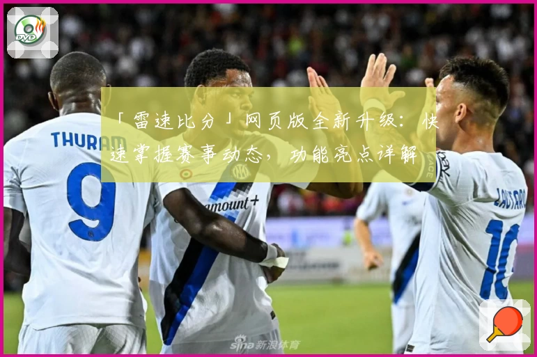 「雷速比分」网页版全新升级：快速掌握赛事动态，功能亮点详解