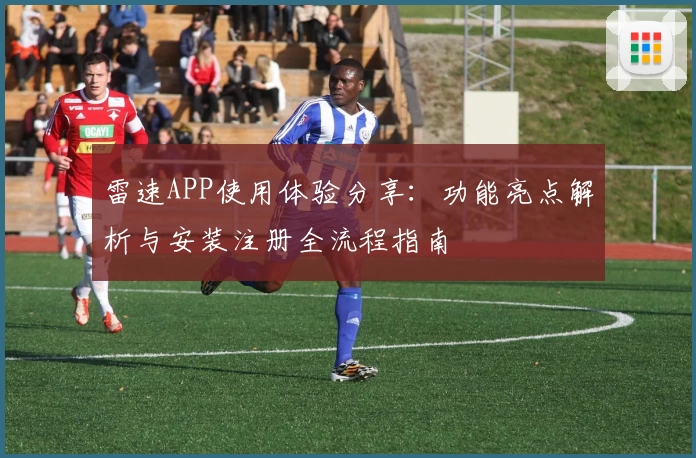 雷速APP使用体验分享：功能亮点解析与安装注册全流程指南
