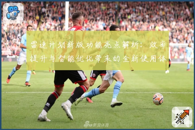 雷速计划新版功能亮点解析：效率提升与智能优化带来的全新使用体验
