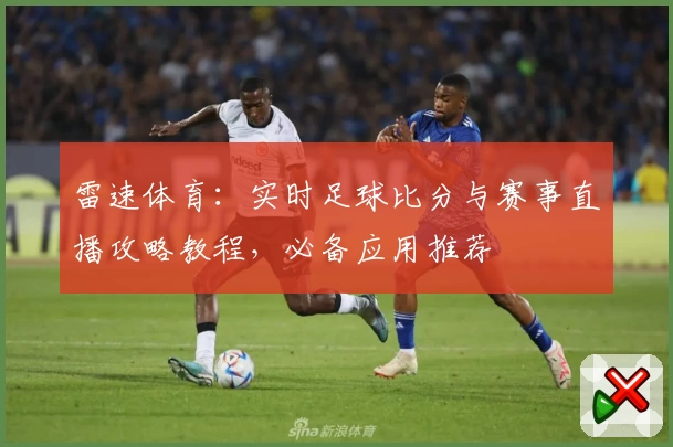 雷速体育：实时足球比分与赛事直播攻略教程，必备应用推荐