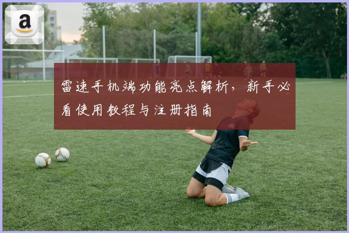 雷速手机端功能亮点解析，新手必看使用教程与注册指南