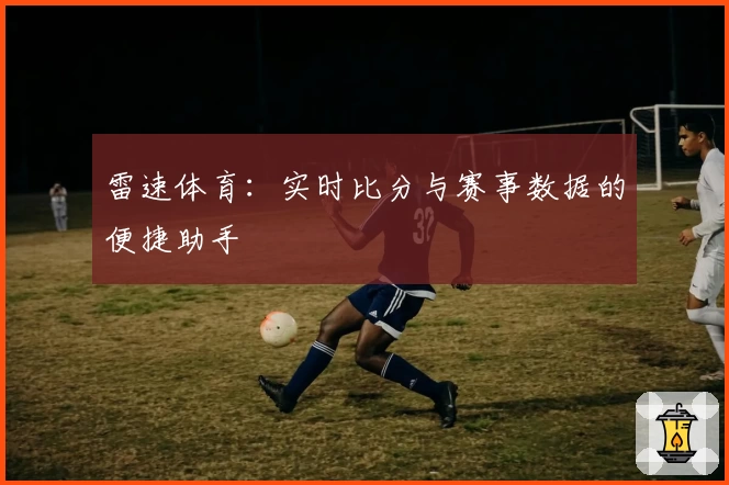 雷速体育:实时比分与赛事数据的便捷助手