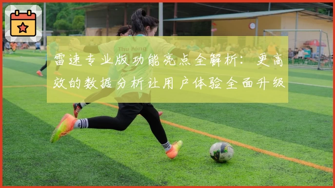 雷速专业版功能亮点全解析：更高效的数据分析让用户体验全面升级