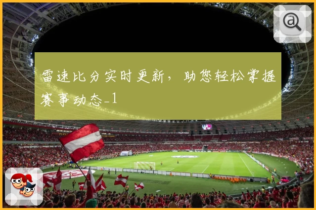 雷速比分实时更新,助您轻松掌握赛事动态_1