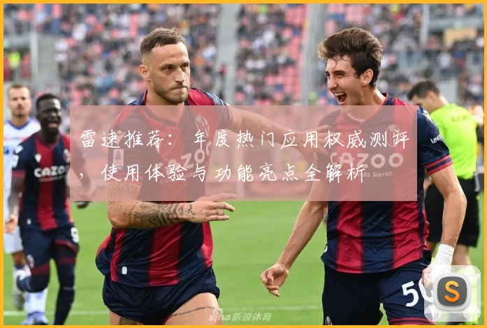 雷速推荐：年度热门应用权威测评，使用体验与功能亮点全解析