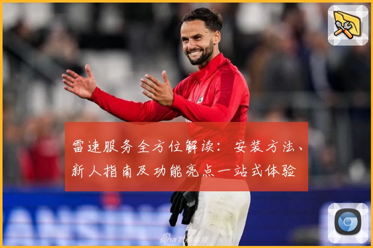 雷速服务全方位解读:安装方法、新人指南及功能亮点一站式体验