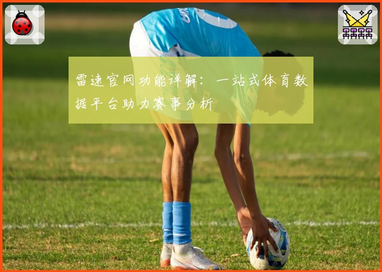 雷速官网功能详解:一站式体育数据平台助力赛事分析