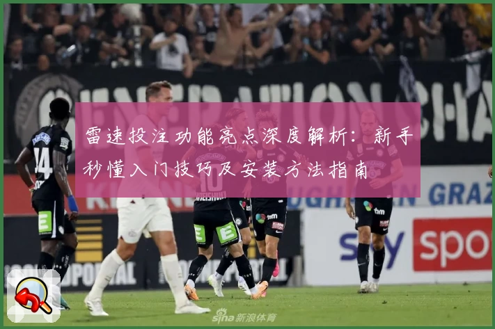 雷速投注功能亮点深度解析：新手秒懂入门技巧及安装方法指南