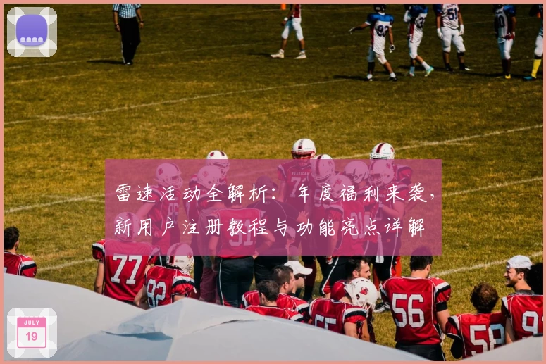 雷速活动全解析:年度福利来袭,新用户注册教程与功能亮点详解