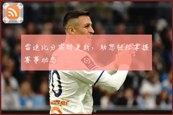 雷速比分实时更新，助您轻松掌握赛事动态