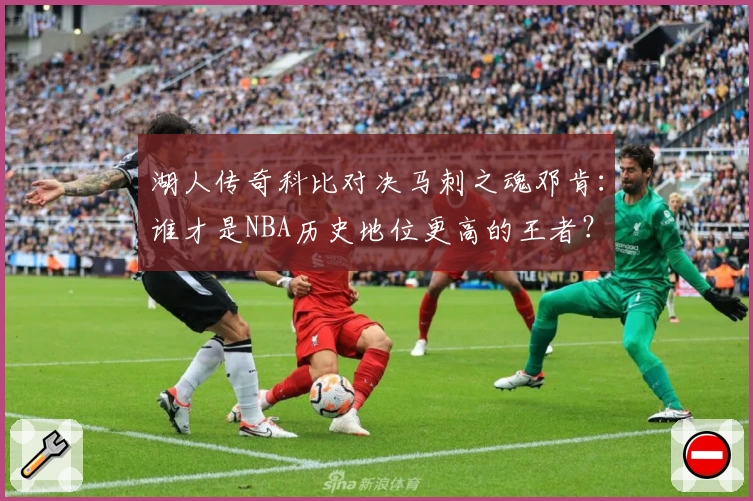湖人传奇科比对决马刺之魂邓肯：谁才是NBA历史地位更高的王者？