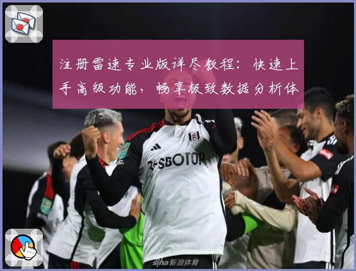 注册雷速专业版详尽教程：快速上手高级功能，畅享极致数据分析体验